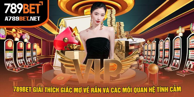 789bet Giải Thích Giấc Mơ Về Rắn Và Các Mối Quan Hệ Tình Cảm