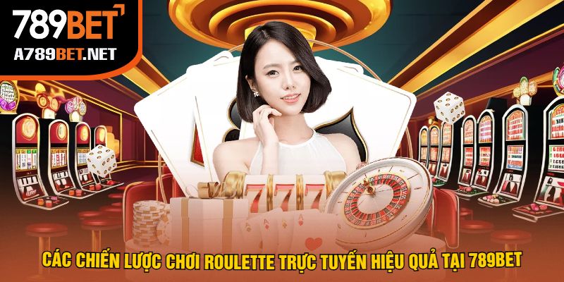 Các Chiến Lược Chơi Roulette Trực Tuyến Hiệu Quả Tại 789bet
