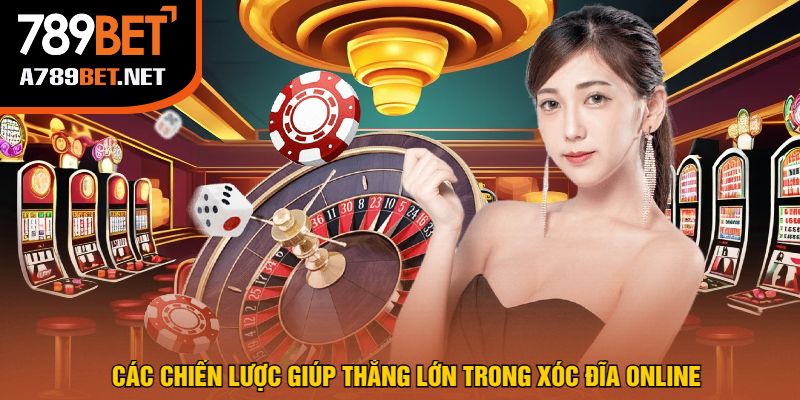 Các Chiến Lược Giúp Thắng Lớn Trong Xóc Đĩa Online