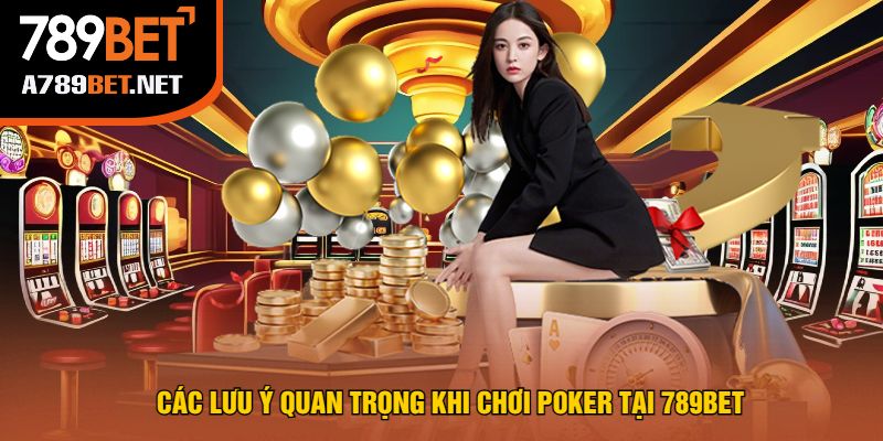 Các Lưu Ý Quan Trọng Khi Chơi Poker Tại 789bet