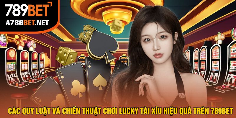 Các Quy Luật Và Chiến Thuật Chơi Lucky Tài Xỉu Hiệu Quả Trên 789bet