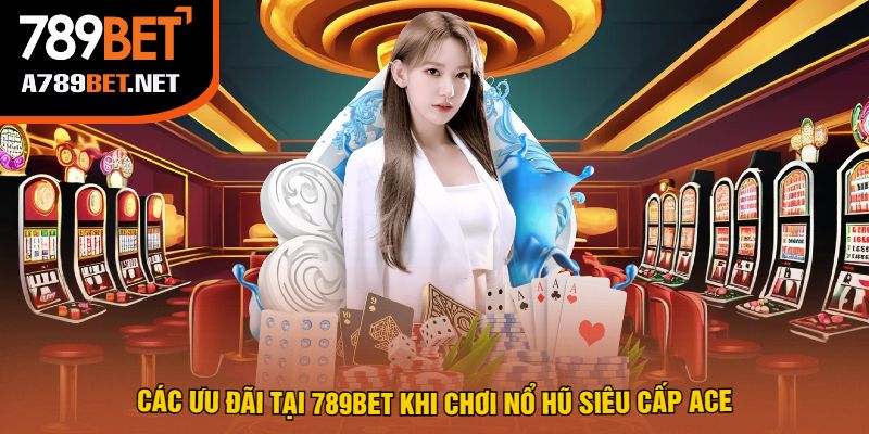 Các Ưu Đãi Tại 789bet Khi Chơi Nổ Hũ Siêu Cấp Ace