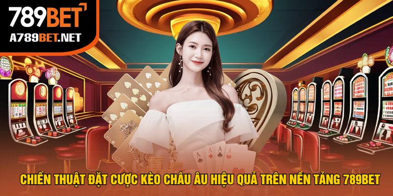 Chiến Thuật Đặt Cược Kèo Châu Âu Hiệu Quả Trên Nền Tảng 789bet