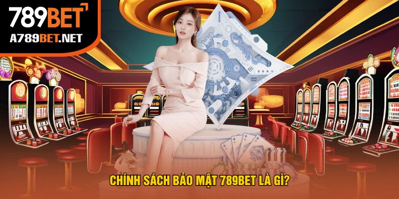 Chính Sách Bảo Mật 789bet Là Gì