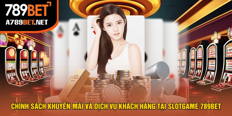 Chính Sách Khuyến Mãi Và Dịch Vụ Khách Hàng Tại Slotgame 789bet