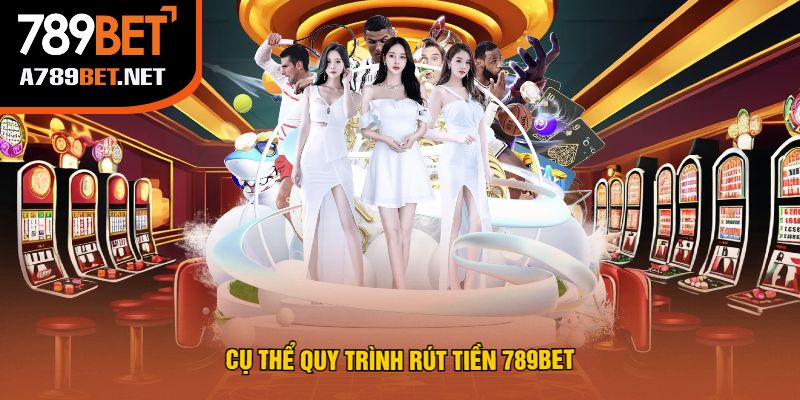 Cụ Thể Quy Trình Rút Tiền 789Bet