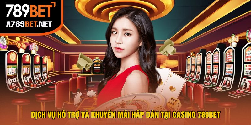 Dịch Vụ Hỗ Trợ Và Khuyến Mãi Hấp Dẫn Tại Casino 789bet