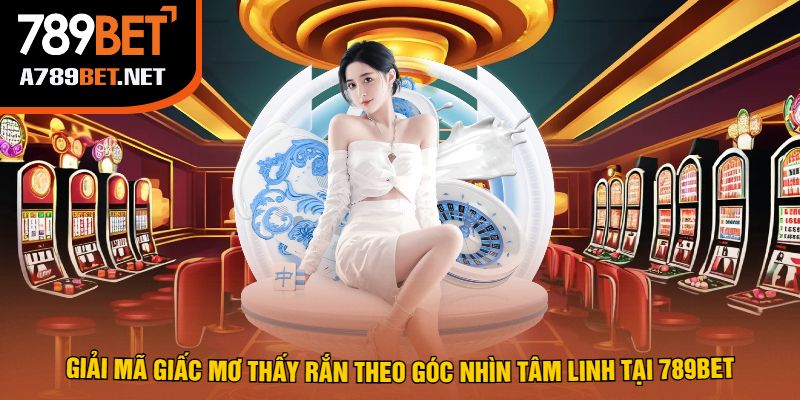 Giải Mã Giấc Mơ Thấy Rắn Theo Góc Nhìn Tâm Linh Tại 789bet