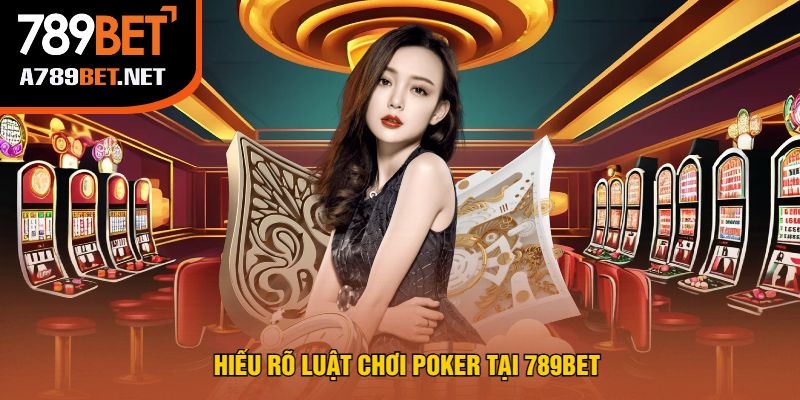Hiểu Rõ Luật Chơi Poker Tại 789bet