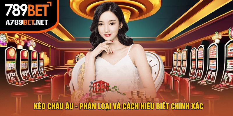 Kèo Châu Âu - Phân Loại Và Cách Hiểu Biết Chính Xác