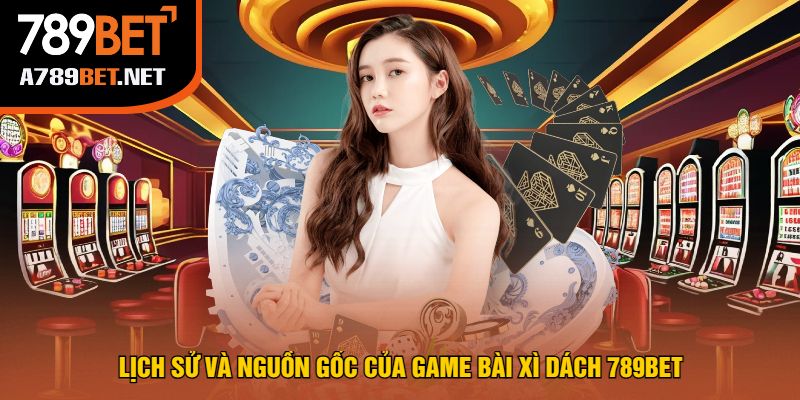 Lịch sử và Nguồn Gốc của Game Bài Xì Dách 789bet
