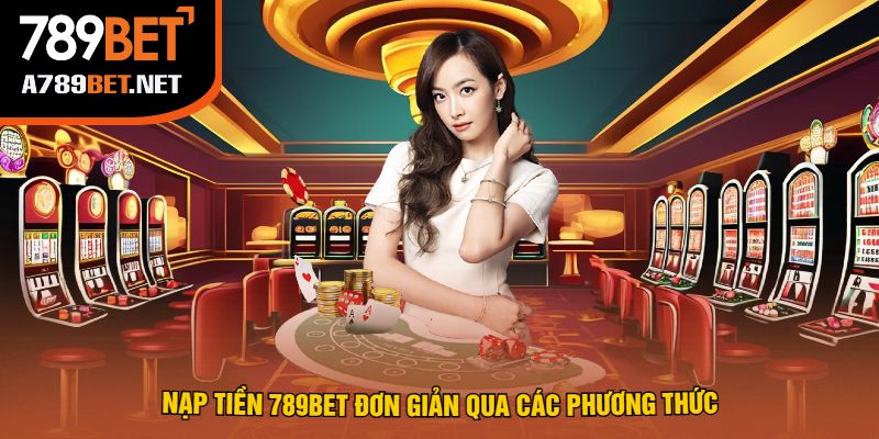 Nạp Tiền 789Bet Đơn Giản Qua Các Phương Thức