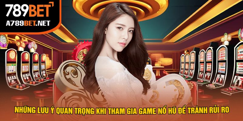 Những Lưu Ý Quan Trọng Khi Tham Gia Game Nổ Hũ Để Tránh Rủi Ro