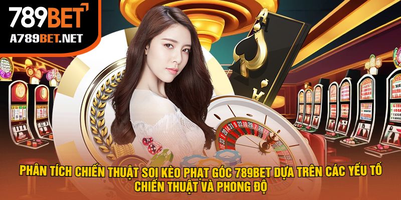 Phân Tích Chiến Thuật Soi Kèo Phạt Góc 789bet Dựa Trên Các Yếu Tố Chiến Thuật Và Phong Độ