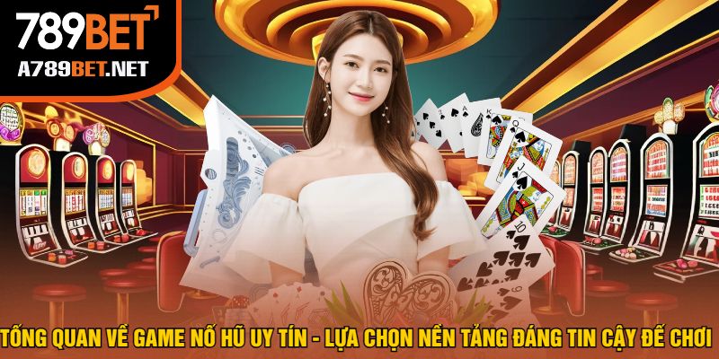 Tổng Quan Về Game Nổ Hũ Uy Tín - Lựa Chọn Nền Tảng Đáng Tin Cậy Để Chơi